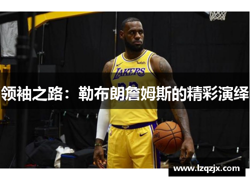 领袖之路：勒布朗詹姆斯的精彩演绎