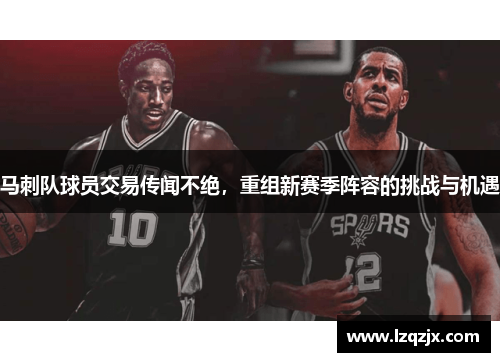 马刺队球员交易传闻不绝，重组新赛季阵容的挑战与机遇