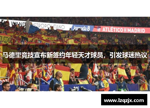 马德里竞技宣布新签约年轻天才球员，引发球迷热议