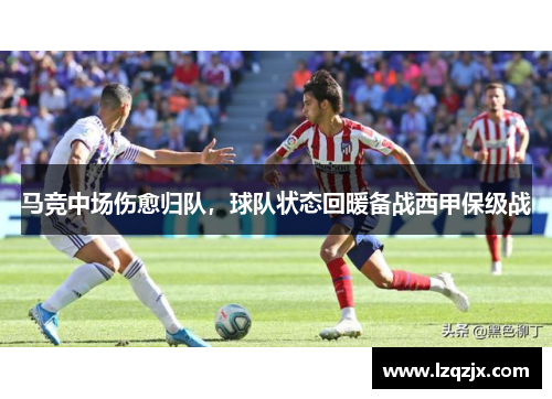 马竞中场伤愈归队，球队状态回暖备战西甲保级战