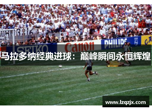 马拉多纳经典进球：巅峰瞬间永恒辉煌