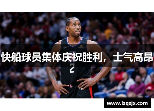 快船球员集体庆祝胜利，士气高昂