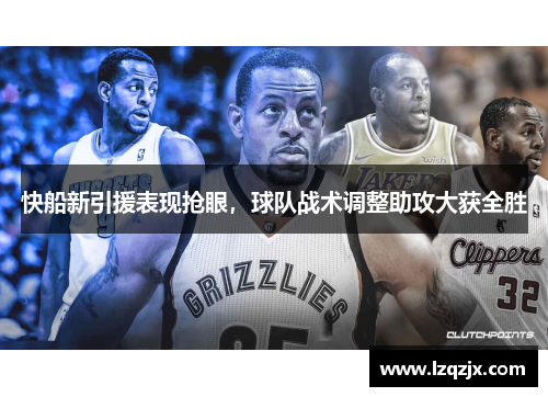 快船新引援表现抢眼，球队战术调整助攻大获全胜