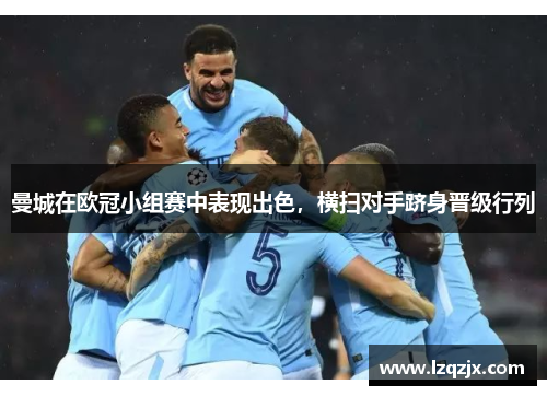 曼城在欧冠小组赛中表现出色，横扫对手跻身晋级行列