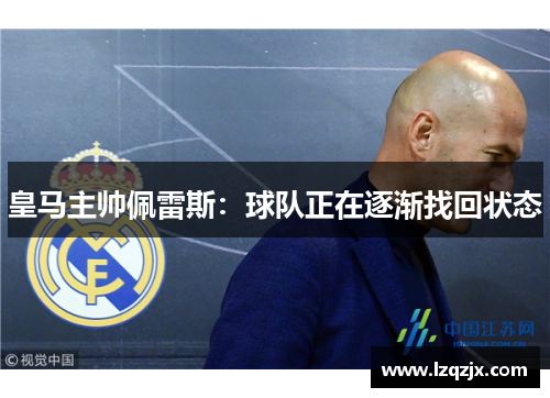 皇马主帅佩雷斯：球队正在逐渐找回状态