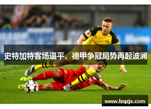 史特加特客场逼平，德甲争冠局势再起波澜