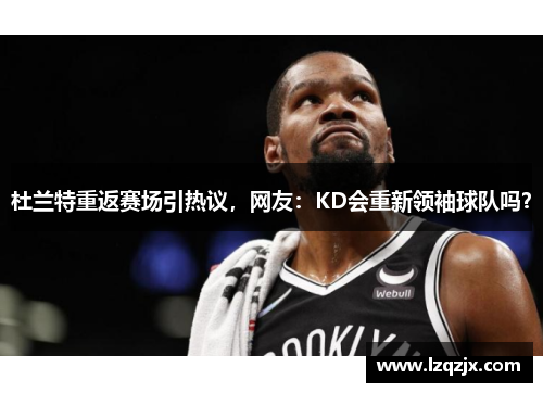 杜兰特重返赛场引热议，网友：KD会重新领袖球队吗？