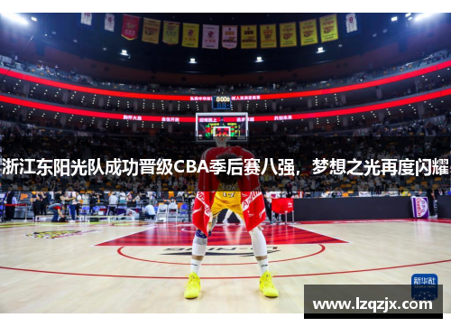 浙江东阳光队成功晋级CBA季后赛八强，梦想之光再度闪耀