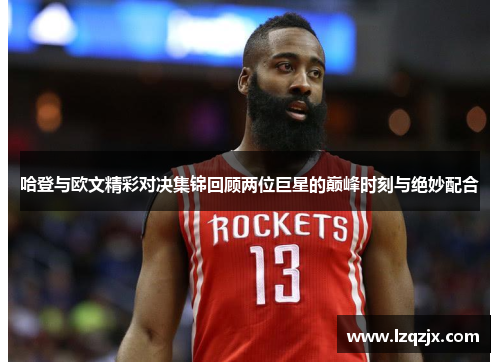 哈登与欧文精彩对决集锦回顾两位巨星的巅峰时刻与绝妙配合