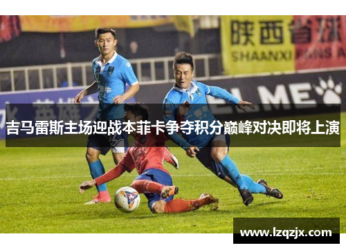 吉马雷斯主场迎战本菲卡争夺积分巅峰对决即将上演