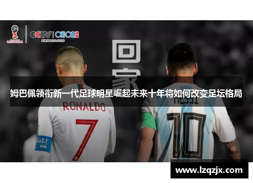姆巴佩领衔新一代足球明星崛起未来十年将如何改变足坛格局