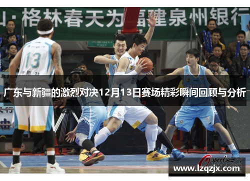 广东与新疆的激烈对决12月13日赛场精彩瞬间回顾与分析