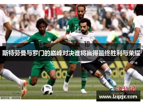 斯特劳曼与罗门的巅峰对决谁将赢得最终胜利与荣耀
