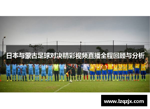 日本与蒙古足球对决精彩视频直播全程回顾与分析