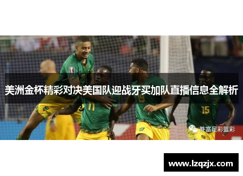 美洲金杯精彩对决美国队迎战牙买加队直播信息全解析