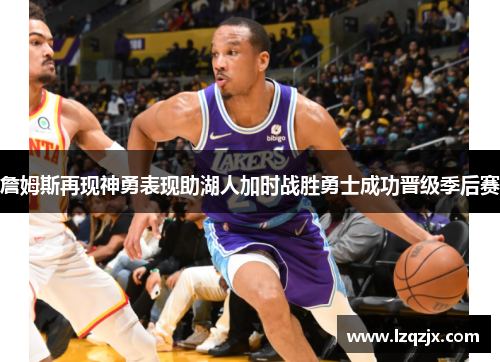 詹姆斯再现神勇表现助湖人加时战胜勇士成功晋级季后赛