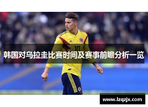 韩国对乌拉圭比赛时间及赛事前瞻分析一览