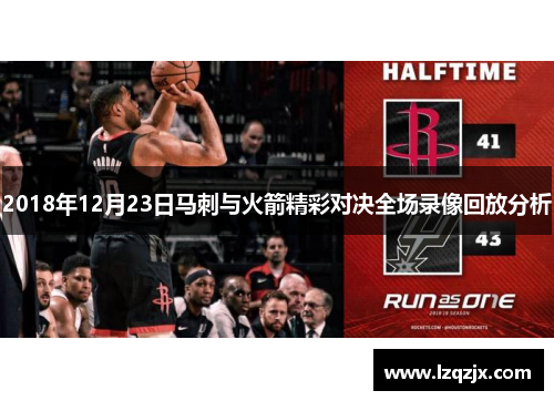 2018年12月23日马刺与火箭精彩对决全场录像回放分析