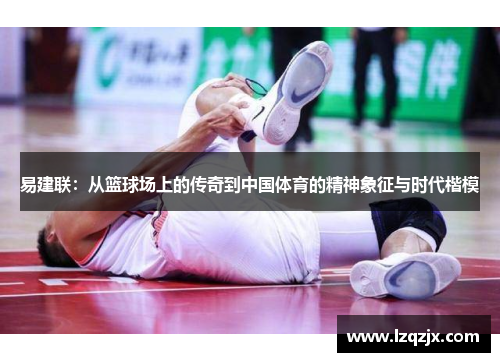 易建联：从篮球场上的传奇到中国体育的精神象征与时代楷模